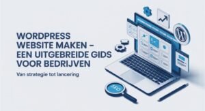 WordPress website maken - Een uitgebreide gids voor bedrijven